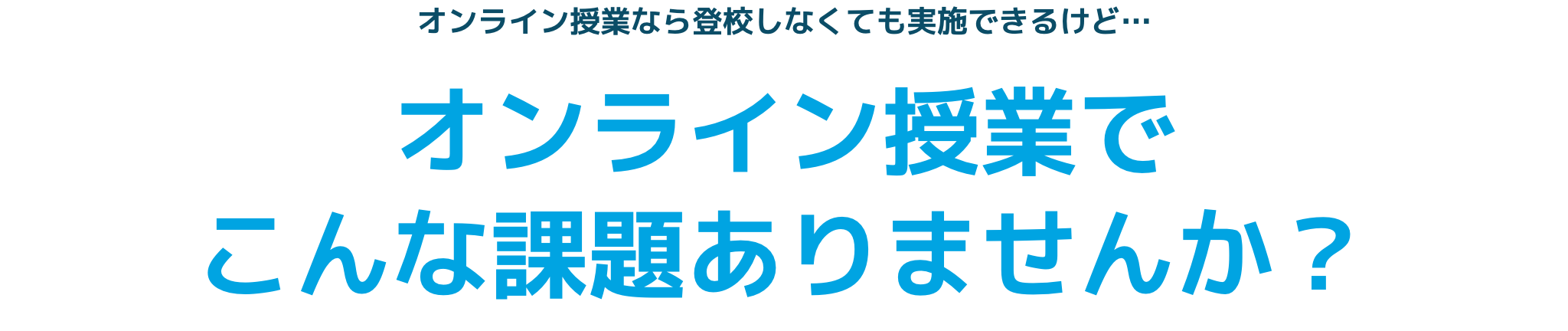 オンライン授業なら登校しなくても実施できるけど…
オンライン授業でこんな課題ありませんか？