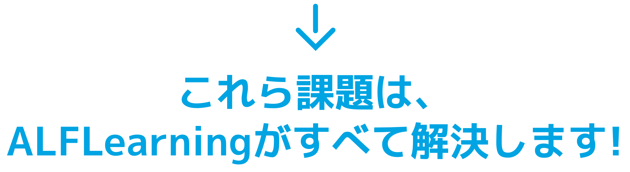 これら課題は、ALFLearningがすべて解決します!